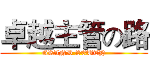 卓越主管の路 (GRAND SOUTH)