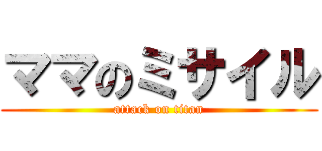 ママのミサイル (attack on titan)
