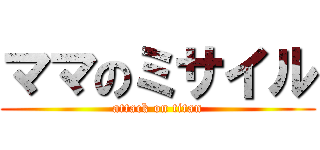 ママのミサイル (attack on titan)