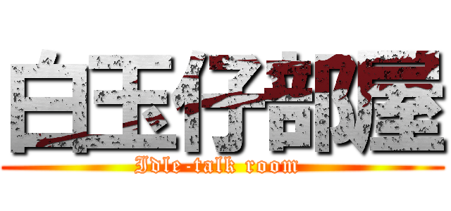 白玉仔部屋 (Idle-talk room )
