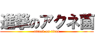 進撃のアクネ菌 (attack on titan)