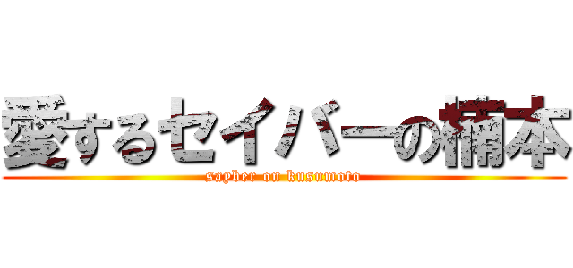 愛するセイバーの楠本 (sayber on kusumoto)