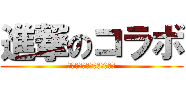 進撃のコラボ (大型コラボのメンバー募集枠)