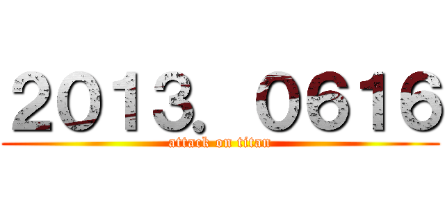 ２０１３．０６１６ (attack on titan)