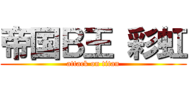 帝国Ｂ王 彩虹 (attack on titan)