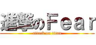 進撃のＦｅａｒ (attack on titan)
