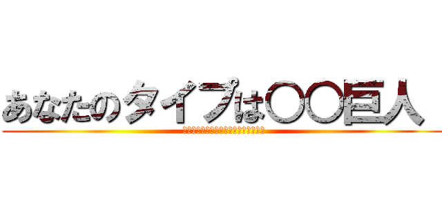 あなたのタイプは○○巨人！ (進撃せよ！あなたのタイプは○○巨人！)