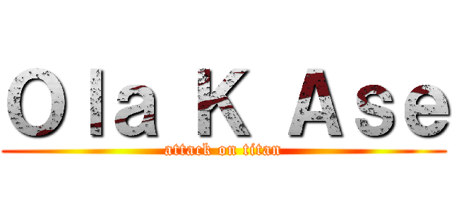 Ｏｌａ Ｋ Ａｓｅ (attack on titan)
