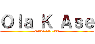 Ｏｌａ Ｋ Ａｓｅ (attack on titan)