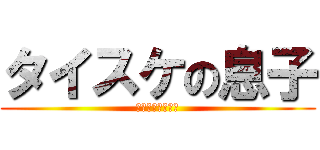 タイスケの息子 (たいすけのむすこ)