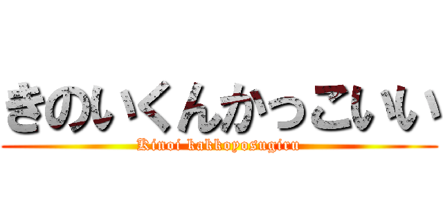 きのいくんかっこいい (Kinoi kakkoyosugiru)