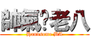 帥氣ㄉ老八 (Handsome BA)
