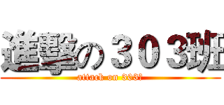 進擊の３０３班 (attack on 303組)