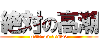 絶対の高潮 (come on climax)
