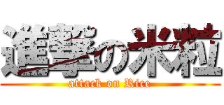 進撃の米粒 (attack on Rice)