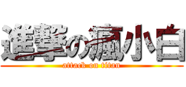 進撃の瘋小白 (attack on titan)