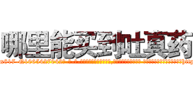 哪里能买到吐真药 (哪里能买到吐真药【电-话151x68344x817-Q1065427042元-吉-药-业】我们做的是长期生意,靠的是老客户长期支持 哪里能买到吐真药在发表了一篇http://sngk.net/edb7Kr

参考消息网我们做的是长期生意,靠的是老客户长期支持也许我们早该意识到，就连鲍勃·霍斯金斯（金球奖戏剧类电影男主角 
)