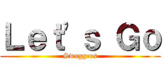 Ｌｅｔ\'ｓ Ｇｏ (Swaggers)