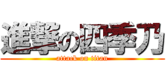 進撃の四季乃 (attack on titan)