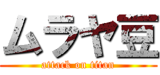 ムラヤ豆 (attack on titan)