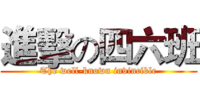 進擊の四六班 (The well-known invincible)