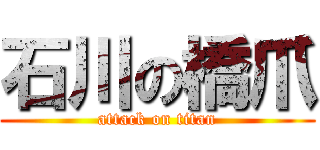 石川の橋爪 (attack on titan)