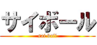 サイボール (sai ball)