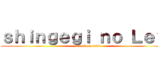 ｓｈｉｎｇｅｇｉ ｎｏ Ｌｅｖｉ (attack on levi)