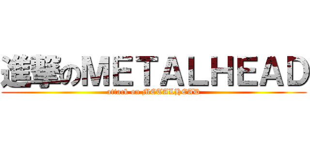進撃のＭＥＴＡＬＨＥＡＤ (attack on METALHEAD)
