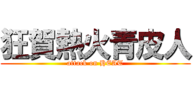 狂賀熱火青皮人 (attack on HEAT)