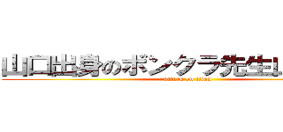 山口出身のボンクラ先生山本達也 (attack on titan)
