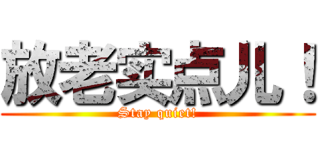 放老实点儿！ (Stay quiet!)