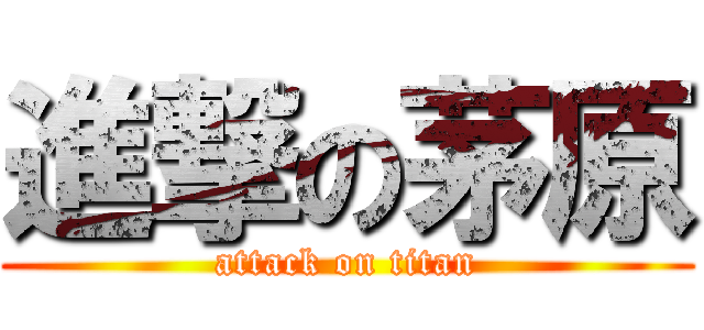 進撃の茅原 (attack on titan)