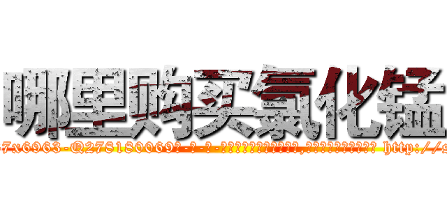 哪里购买氯化锰 (哪里购买氯化锰【电-186x2687x6963-Q278180069元-吉-药-业】我们做的是长期生意,靠的是老客户长期支持 http://sngk.net/CckvXr
)