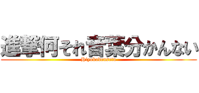 進撃何それ音葉分かんない (Hiyokodensetu)