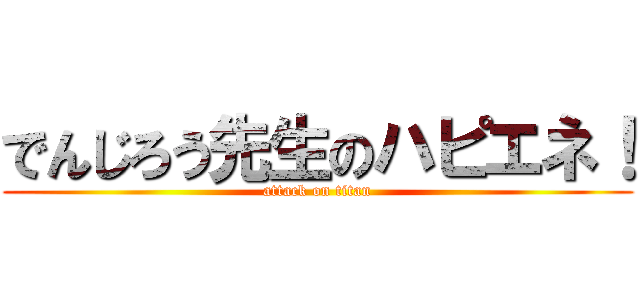 でんじろう先生のハピエネ！ (attack on titan)