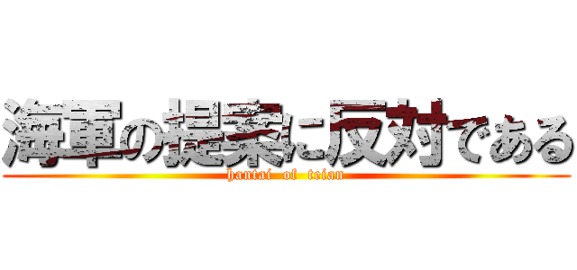 海軍の提案に反対である (hantai  of  teian)