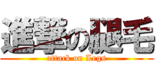 進撃の腿毛 (attack on Legs)