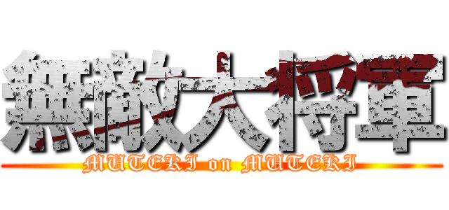 無敵大将軍 (MUTEKI on MUTEKI)