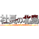 社長の北島 (by SHIMAMURA)