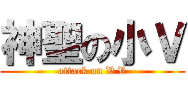 神聖の小Ｖ (attack on V V)