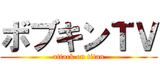 ボブキンＴＶ (attack on titan)