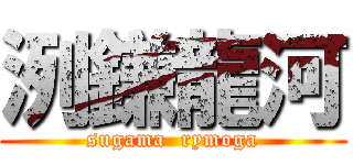 洌鎌龍河 (sugama  rymoga)