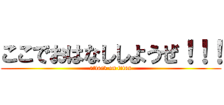 ここでおはなししようぜ！！！ (attack on titan)