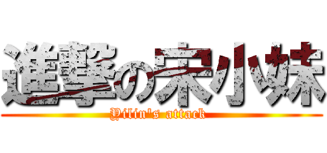 進撃の宋小妹 (Yilin\'s attack )