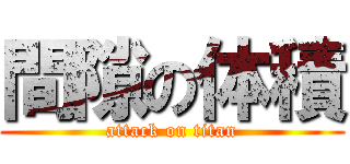 間隙の体積 (attack on titan)