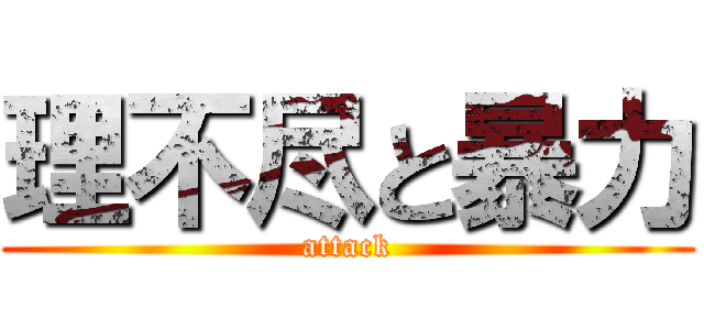 理不尽と暴力 (attack)