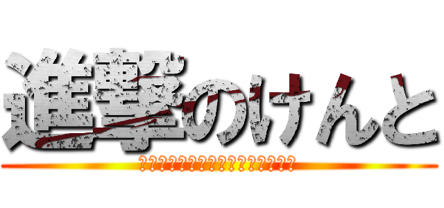 進撃のけんと (エックスエックスエックスエックス)