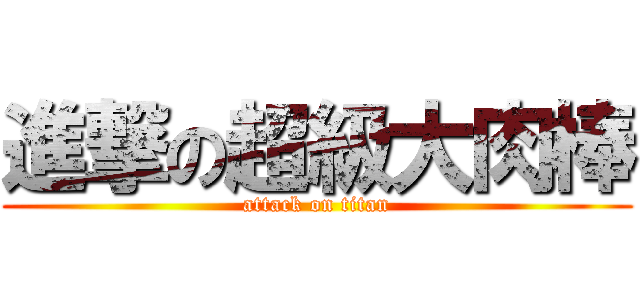 進撃の超級大肉棒 (attack on titan)
