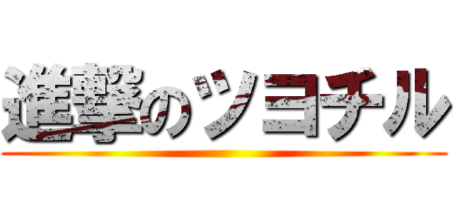 進撃のツヨチル ()